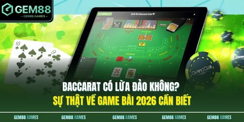 Baccarat Có Lừa Đảo Không? Sự Thật Về Game Bài 2026 Cần Biết