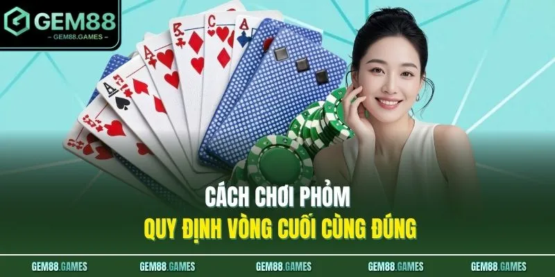 Cách chơi Phỏm quy định vòng cuối cùng đúng 