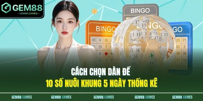 Dàn Đề 10 Số Nuôi Khung 5 Ngày - Mẹo Ăn Thông 2 Nháy Cùng GEM88 3 Cách chọn dàn đề 10 số nuôi khung 5 ngày thống kê