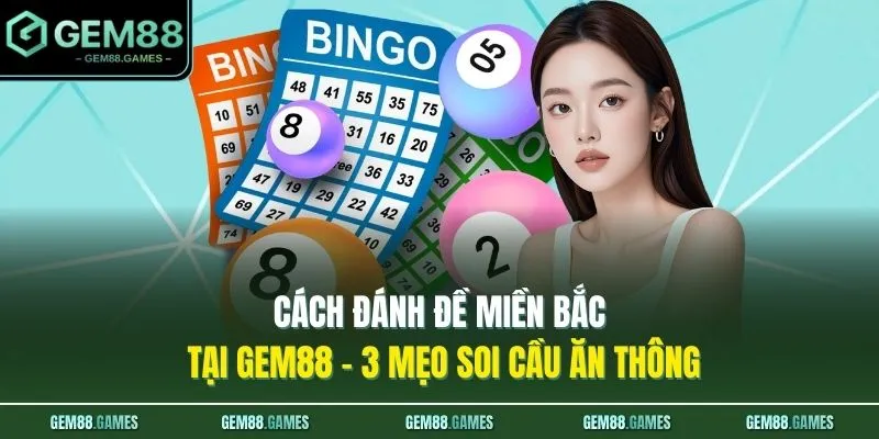 Cách Đánh Đề Miền Bắc Tại GEM88 - 3 Mẹo Soi Cầu Ăn Thông