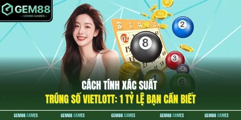 Cách Tính Xác Suất Trúng Số Vietlott: 1 Tỷ Lệ Bạn Cần Biết