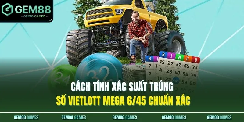 Cách tính xác suất trúng số Vietlott Mega 6/45 chuẩn xác