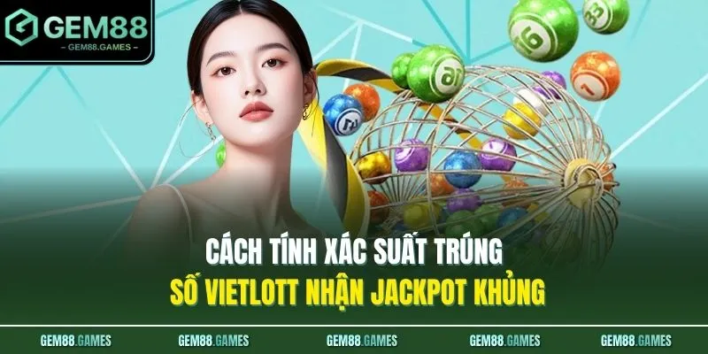 Cách tính xác suất trúng số Vietlott nhận Jackpot khủng