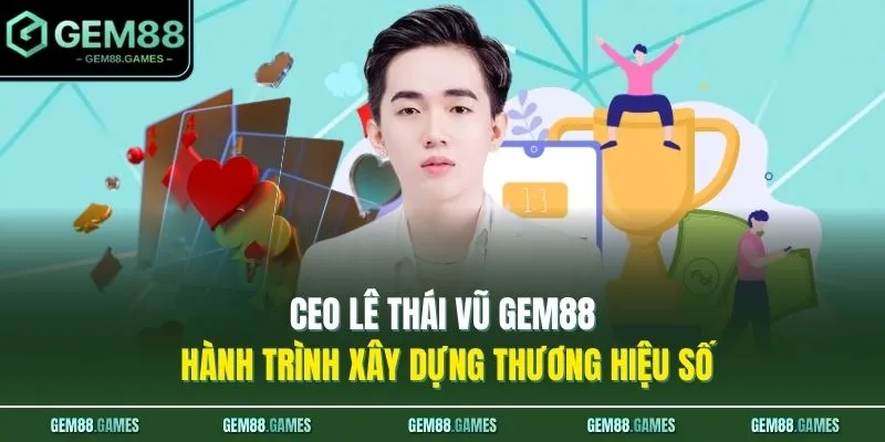 CEO Lê Thái Vũ GEM88 Hành Trình Xây Dựng Thương Hiệu Số