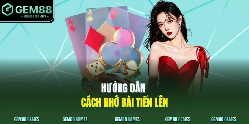 Hướng dẫn cách nhớ bài Tiến Lên