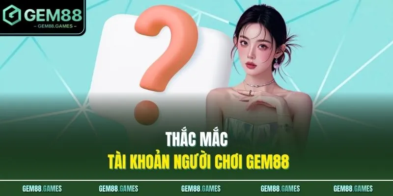 Thắc mắc tài khoản người chơi GEM88