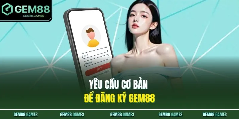 Yêu cầu cơ bản để đăng ký GEM88